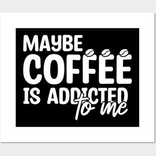 Maybe Coffee Is Addicted To Me Posters and Art